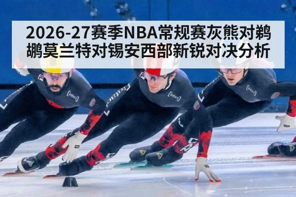 2026-27赛季NBA常规赛灰熊对鹈鹕莫兰特对锡安西部新锐对决分析
